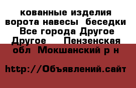 кованные изделия ворота,навесы, беседки  - Все города Другое » Другое   . Пензенская обл.,Мокшанский р-н